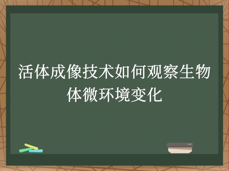 活体成像技术如何观察生物体微环境变化
